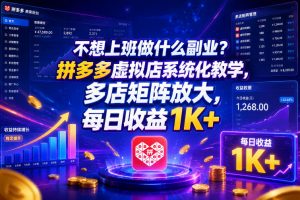不想上班做什么副业?拼多多虚拟店系统化教学,多店矩阵放大,每日收益1K+【揭秘】-开心分享网