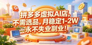 拼多多虚拟AI店,不需选品,月稳定1-2W,永不失业副业!【揭秘】-开心分享网