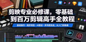 剪映专业必修课,零基础到百万剪辑高手全教程,基础操作・高阶特效・AI联动・多风格实战,从入门到精通-开心分享网