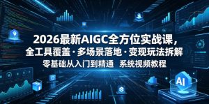 2026最新AIGC全方位实战课,全工具覆盖・多场景落地・变现玩法拆解,零基础从入门到精通系统视频教程-开心分享网