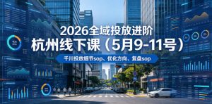 2026全域投放进阶杭州线下课(5月9-11号),包括千川投放细节sop、优化方向、复盘sop(20小时录音+字幕)(更新)-开心分享网