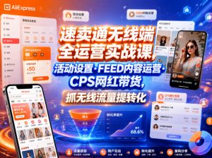 速卖通无线端全运营实战课,活动设置・FEED内容运营・CPS网红带货,抓无线流量提转化-开心分享网