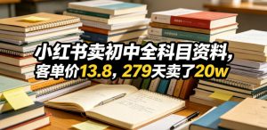 小红书卖初中全科目资料，客单价13.8，279天卖了20w-开心分享网