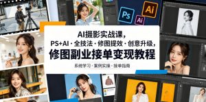 AI摄影实战课,PS+AI・全技法・修图提效・创意升级,修图副业接单变现教程-开心分享网