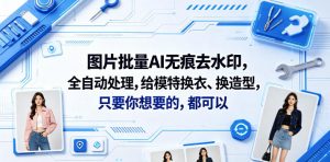 图片批量AI无痕去水印，全自动处理，给模特换衣、换造型，只要你想要的，都可以(软件+视频教程)-开心分享网