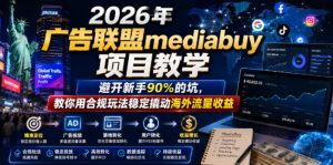 2026年老董賺美刀广告联盟mediabuy项目教学,避开新手90%的坑,教你用合规玩法稳定撬动海外流量收益-开心分享网