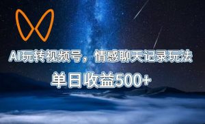 AI玩转视频号,情感聊天记录玩法,单日收益500+【揭秘】-开心分享网