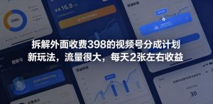 拆解外面收费398的视频号分成计划新玩法，流量很大，每天2张左右收益-开心分享网