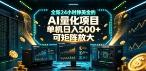 全新24小时挣美金的AI量化项目,单机日入500+,每天见收益,可矩阵放大【揭秘】-开心分享网