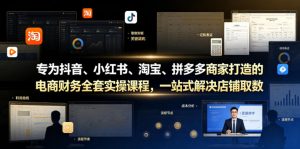 专为抖音、小红书、淘宝、拼多多商家打造的电商财务全套实操课程,一站式解决店铺取数、记账、报税全流程难题-开心分享网