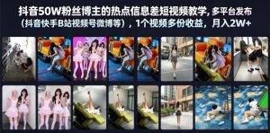 抖音50W粉丝博主的热点信息差教学,多平台发布(抖音快手B站视频号微博等),1个视频多份收益,月入2W+-开心分享网