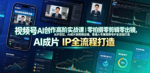视频号AI创作高阶实战课｜零拍摄零剪辑零出镜，从IP定位、AI成片到剪辑运维，普通人专属视频号IP全流程打造-开心分享网