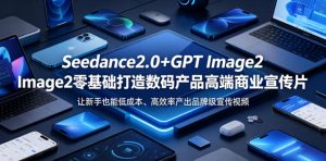 Seedance2.0+GPT Image2零基础打造数码产品高端商业宣传片，让新手也能低成本、高效率产出品牌级宣传视频-开心分享网