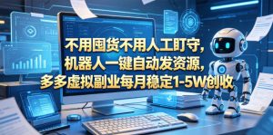 不用囤货不用人工盯守，机器人一键自动发资源，多多虚拟副业每月稳定1-5W创收【揭秘】-开心分享网