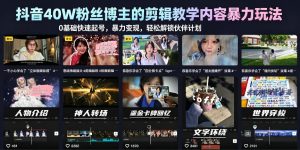 抖音40W粉丝博主的剪辑教学内容暴力玩法，0基础快速起号，暴力变现，轻松解锁伙伴计划+精选独家-开心分享网