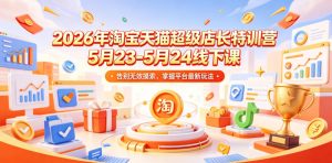 2026年淘宝天猫超级店长特训营5月23-5月24线下课，告别无效摸索，掌握平台最新玩法-开心分享网