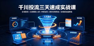 千川投流三天速成实战课|全域推流、云图精准人群、种草加热、素材诊断筛选全维度起量教程-开心分享网