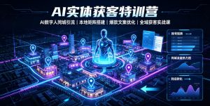AI实体获客特训营|AI数字人同城引流、本地矩阵搭建、爆款文案优化全域获客实战课-开心分享网