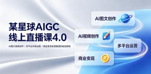 某星球AIGC线上直播课4.0|AI图文视频创作、多平台内容运营、商业变现全链路进阶副业教程-开心分享网