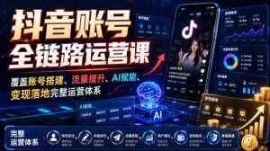 抖音账号全链路运营课,覆盖账号搭建、流量提升、AI赋能、变现落地完整运营体系-开心分享网