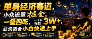 单身经济赛道,小众流量掘金,一鱼四吃,一个月轻松3W+,非常适合小白快速上手【揭秘】-开心分享网