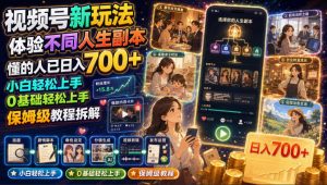 视频号新玩法体验不同人生副本,懂的人已日入700+,小白轻松上手,0基础轻松上手,保姆级教程拆解-开心分享网