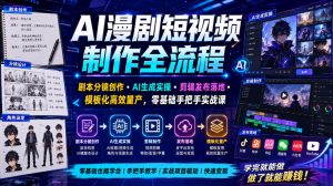 AI漫剧短视频制作全流程|剧本分镜创作・AI生成实操・剪辑发布落地・模板化高效量产,零基础手把手实战课-开心分享网