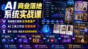 AI商业落地系统实战课|电商图文视频全场景量产・AI工具工作流深度拆解・服饰/百货/探店多品类落地教程-开心分享网