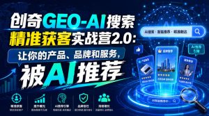 创奇GEO-AI搜索精准获客实战营2.0:让你的产品、品牌和服务,被AI推荐-开心分享网