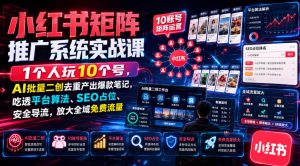 小红书矩阵推广系统实战课｜1个人玩10个号，AI批量二创去重产出爆款笔记，吃透平台算法、SEO占位、安全导流，放大全域免费流量-开心分享网
