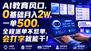 AI教育风口，0基础月入2W，一单500，全程派单不愁单，会打字就能干！【揭秘】-开心分享网
