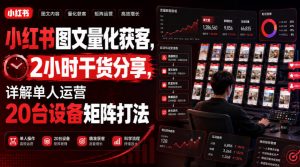 小红书图文量化获客，2小时干货分享，详解单人运营20台设备矩阵打法-开心分享网