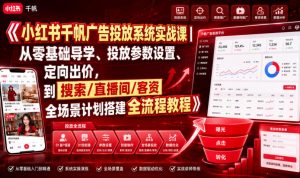 小红书千帆广告投放系统实战课｜从零基础导学、投放参数设置、定向出价，到搜索/直播间/客资全场景计划搭建全流程-开心分享网