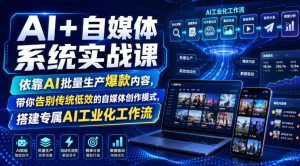 AI+自媒体系统实战课，依靠AI批量生产爆款内容，带你告别传统低效的自媒体创作模式，搭建专属AI工业化工作流-开心分享网