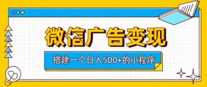 微信广告变现,轻松日入500+,搭建实用小程序,客户长期稳定使用,躺賺广告收益【揭秘】-开心分享网