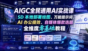AIGC全民通用AI实战课|SD本地部署绘图、万能提示词、AI办公提效、自媒体爆款选题全维度零基础教程-开心分享网