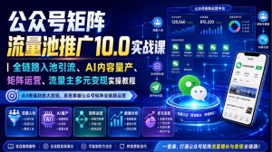 公众号矩阵流量池推广10.0实战课|全链路入池引流、AI内容量产、矩阵运营、流量主多元变现实操教程-开心分享网