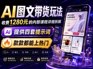 AI图文带货内部玩法,1280内部课程对外系统拆解,看完直接上手变现!-开心分享网