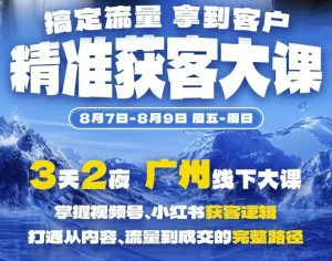 精准获客实战大课,掌握视频号、小红书获客逻辑,打通从内容、流量到成交的完整路径(广州站8.7-9)-开心分享网