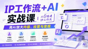 IP工作流+AI实战课,从0搭建IP工作流,用AI放大内容、经营与变现-开心分享网