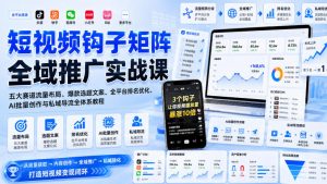 短视频钩子矩阵全域推广实战课|五大赛道流量布局、爆款选题文案、全平台排名优化、AI批量创作与私域导流全体系教程-开心分享网