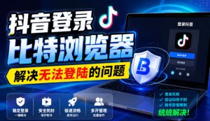 抖音登录比特浏览器,解决无法登陆的问题-开心分享网