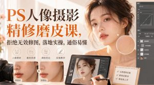 PS人像摄影精修磨皮课,拒绝无效修图,落地实操,通俗易懂-开心分享网