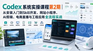Codex系统实操课程第2期|从安装入门到Skill开发、网站小程序、AI剪辑、电商直播与工程应用全流程实战-开心分享网