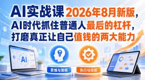 AI实战课2026年8月新版,AI时代抓住普通人最后的杠杆,打磨真正让自己值钱的两大能力-开心分享网