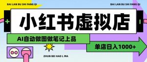 用AI辅助开一家日入1000+的小红书虚拟店铺,布局搜索流量长期稳定变现【揭秘】-开心分享网