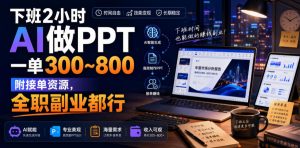 下班2小时AI做PPT，一单300~800，附接单资源，全职副业都行【揭秘】-开心分享网