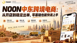 NOON中东跨境电商：从开店到稳定出单，零基础也能快速上手（更新2026）-开心分享网