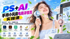 PS+AI手持小风扇电商详情页实操课｜结合GPT、豆包、AI修图工具，从产品拍摄、精修调色、文案策划到详情页海报全套落地实战-开心分享网