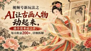 视频号新玩法之AI让古画人物动起来，操作简单好上手，每天收益200+，详细拆解-开心分享网